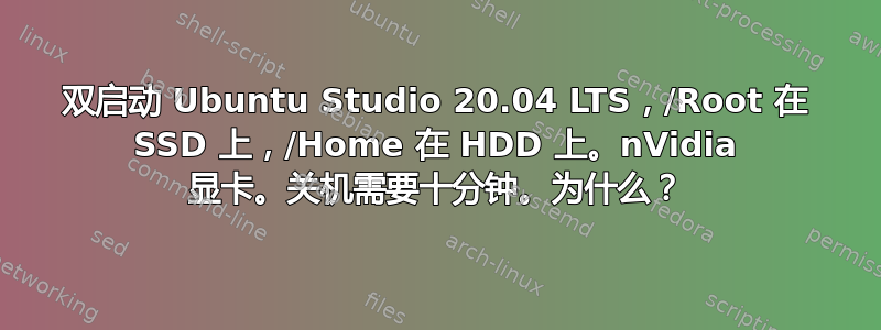 双启动 Ubuntu Studio 20.04 LTS，/Root 在 SSD 上，/Home 在 HDD 上。nVidia 显卡。关机需要十分钟。为什么？