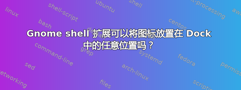 Gnome shell 扩展可以将图标放置在 Dock 中的任意位置吗？