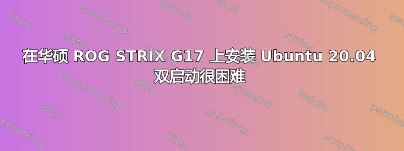 在华硕 ROG STRIX G17 上安装 Ubuntu 20.04 双启动很困难