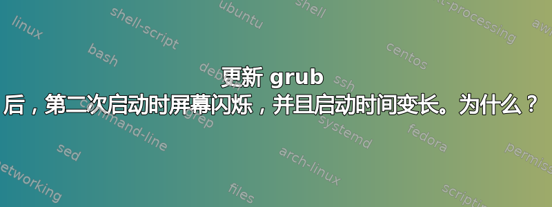 更新 grub 后，第二次启动时屏幕闪烁，并且启动时间变长。为什么？