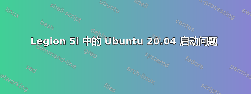 Legion 5i 中的 Ubuntu 20.04 启动问题