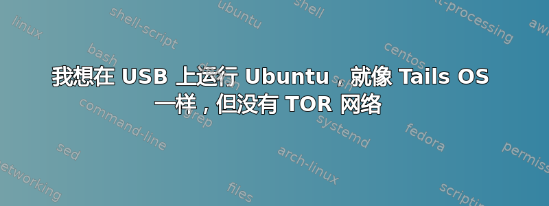 我想在 USB 上运行 Ubuntu，就像 Tails OS 一样，但没有 TOR 网络 