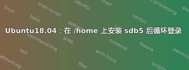 Ubuntu18.04：在 /home 上安装 sdb5 后循环登录