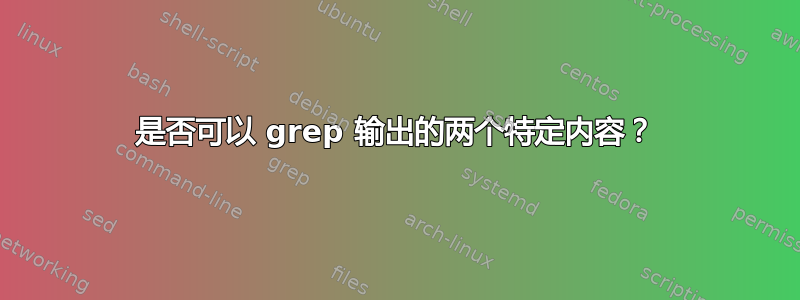 是否可以 grep 输出的两个特定内容？