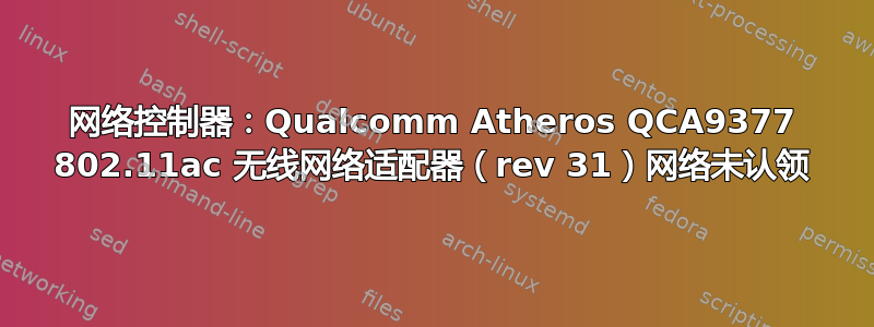 网络控制器：Qualcomm Atheros QCA9377 802.11ac 无线网络适配器（rev 31）网络未认领