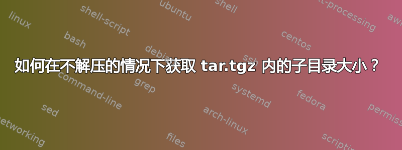 如何在不解压的情况下获取 tar.tgz 内的子目录大小？