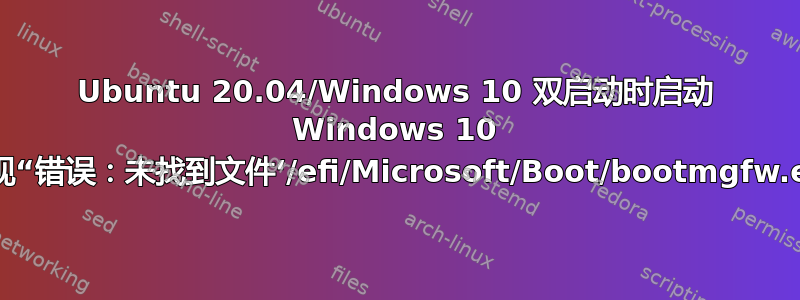 Ubuntu 20.04/Windows 10 双启动时启动 Windows 10 时出现“错误：未找到文件‘/efi/Microsoft/Boot/bootmgfw.efi’”