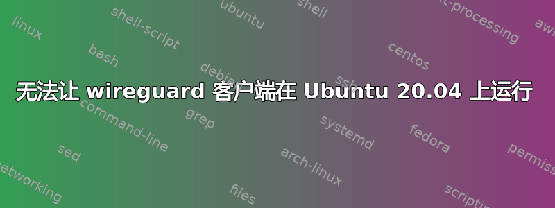 无法让 wireguard 客户端在 Ubuntu 20.04 上运行