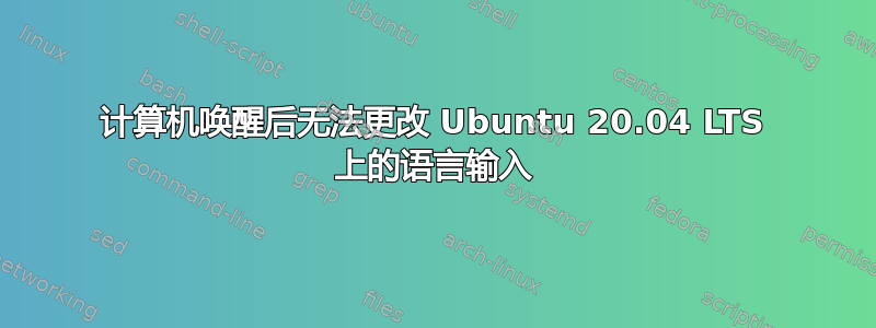 计算机唤醒后无法更改 Ubuntu 20.04 LTS 上的语言输入