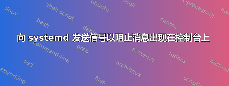 向 systemd 发送信号以阻止消息出现在控制台上