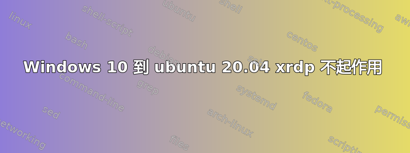 Windows 10 到 ubuntu 20.04 xrdp 不起作用