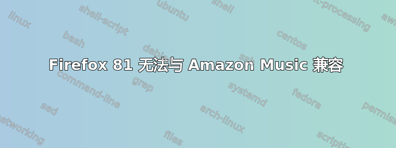 Firefox 81 无法与 Amazon Music 兼容