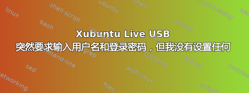 Xubuntu Live USB 突然要求输入用户名和登录密码，但我没有设置任何