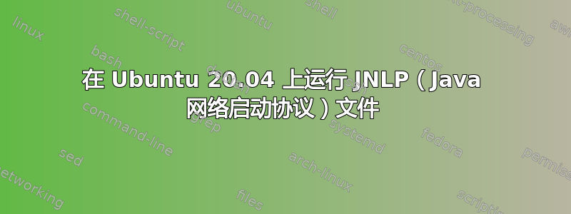 在 Ubuntu 20.04 上运行 JNLP（Java 网络启动协议）文件