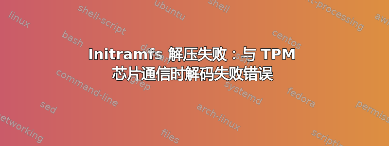 Initramfs 解压失败：与 TPM 芯片通信时解码失败错误