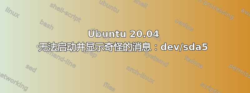 Ubuntu 20.04 无法启动并显示奇怪的消息：dev/sda5