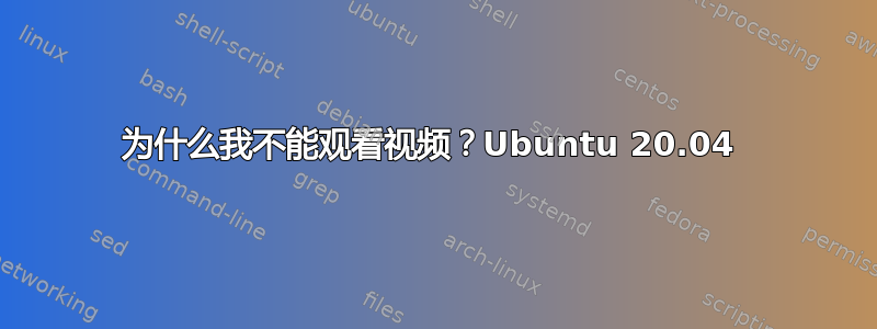 为什么我不能观看视频？Ubuntu 20.04 