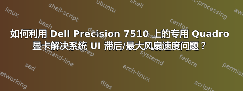 如何利用 Dell Precision 7510 上的专用 Quadro 显卡解决系统 UI 滞后/最大风扇速度问题？