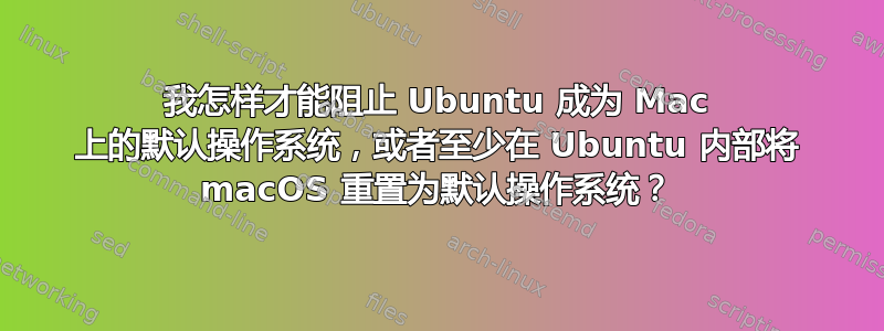 我怎样才能阻止 Ubuntu 成为 Mac 上的默认操作系统，或者至少在 Ubuntu 内部将 macOS 重置为默认操作系统？