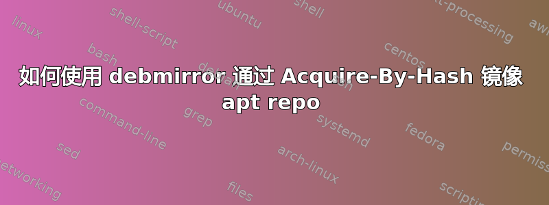 如何使用 debmirror 通过 Acquire-By-Hash 镜像 apt repo