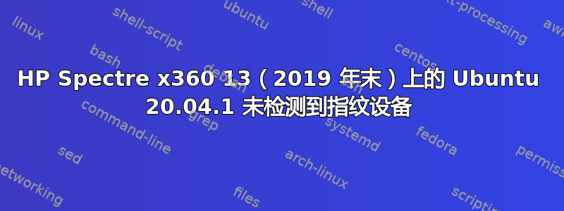 HP Spectre x360 13（2019 年末）上的 Ubuntu 20.04.1 未检测到指纹设备