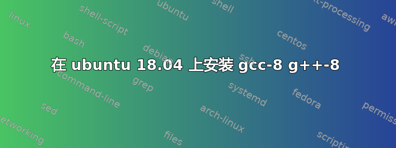 在 ubuntu 18.04 上安装 gcc-8 g++-8