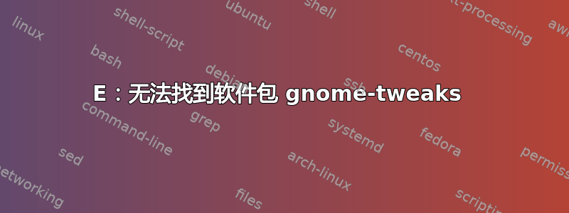 E：无法找到软件包 gnome-tweaks 