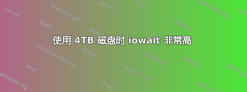 使用 4TB 磁盘时 iowait 非常高