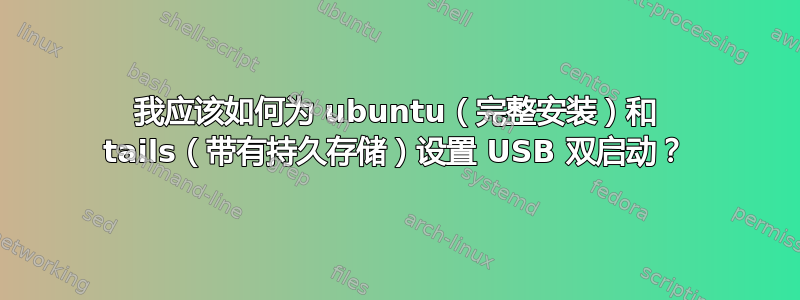 我应该如何为 ubuntu（完整安装）和 tails（带有持久存储）设置 USB 双启动？