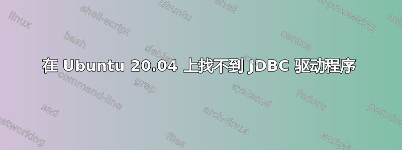 在 Ubuntu 20.04 上找不到 JDBC 驱动程序