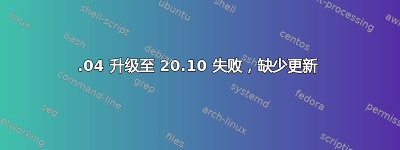 20.04 升级至 20.10 失败，缺少更新