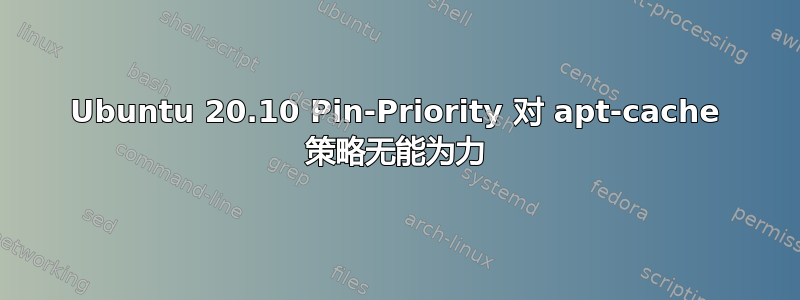 Ubuntu 20.10 Pin-Priority 对 apt-cache 策略无能为力