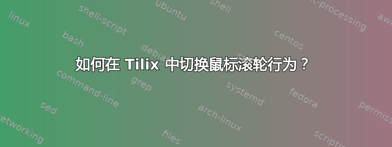 如何在 Tilix 中切换鼠标滚轮行为？