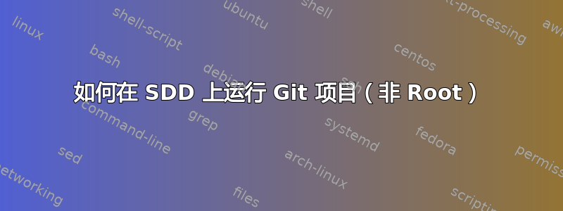 如何在 SDD 上运行 Git 项目（非 Root）