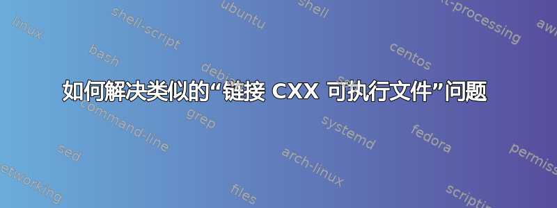 如何解决类似的“链接 CXX 可执行文件”问题