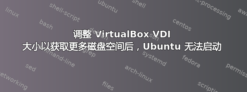 调整 VirtualBox VDI 大小以获取更多磁盘空间后，Ubuntu 无法启动