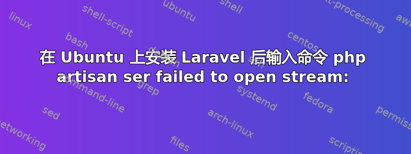 在 Ubuntu 上安装 Laravel 后输入命令 php artisan ser failed to open stream: