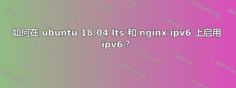 如何在 ubuntu 18.04 lts 和 nginx ipv6 上启用 ipv6？