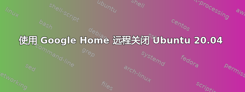 使用 Google Home 远程关闭 Ubuntu 20.04