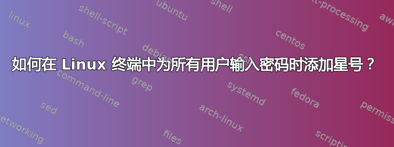 如何在 Linux 终端中为所有用户输入密码时添加星号？