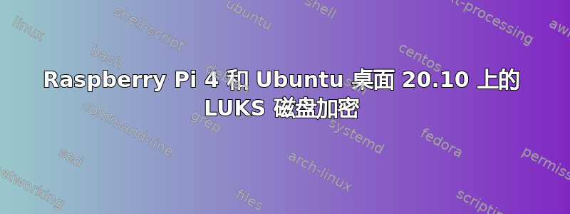 Raspberry Pi 4 和 Ubuntu 桌面 20.10 上的 LUKS 磁盘加密