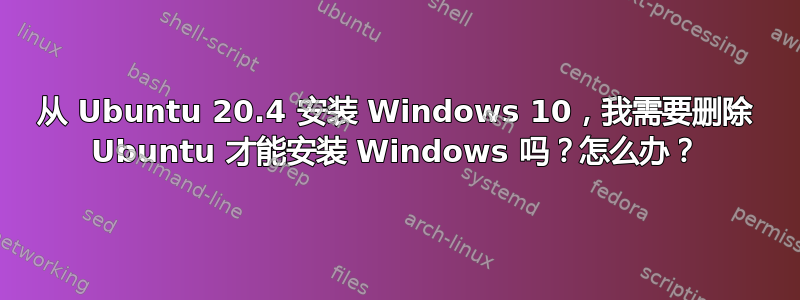 从 Ubuntu 20.4 安装 Windows 10，我需要删除 Ubuntu 才能安装 Windows 吗？怎么办？