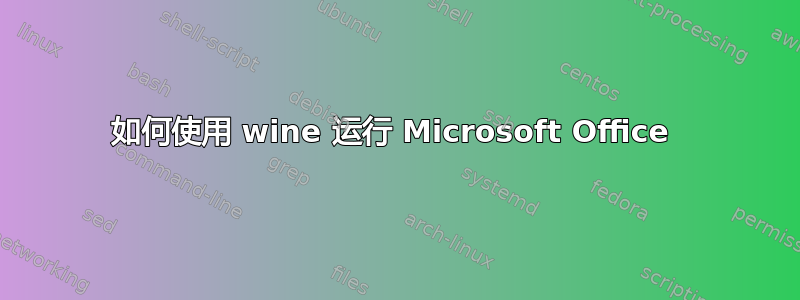 如何使用 wine 运行 Microsoft Office 