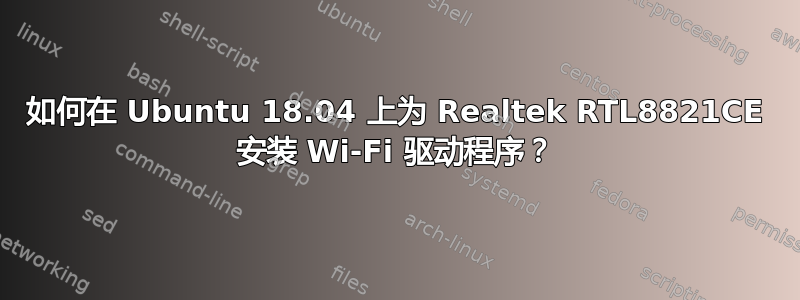 如何在 Ubuntu 18.04 上为 Realtek RTL8821CE 安装 Wi-Fi 驱动程序？