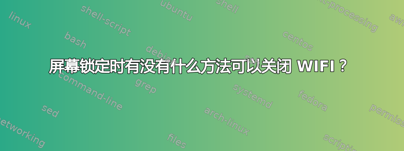 屏幕锁定时有没有什么方法可以关闭 WIFI？