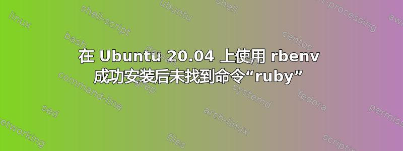 在 Ubuntu 20.04 上使用 rbenv 成功安装后未找到命令“ruby”