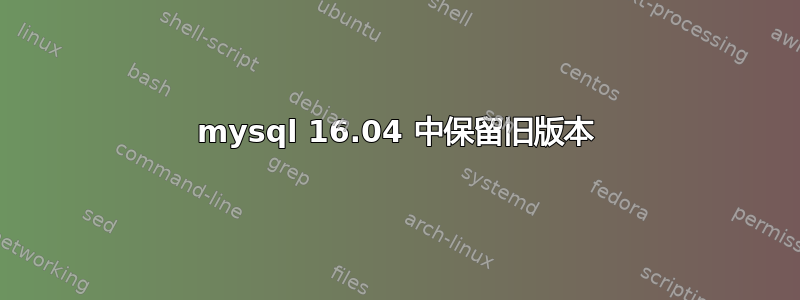 mysql 16.04 中保留旧版本