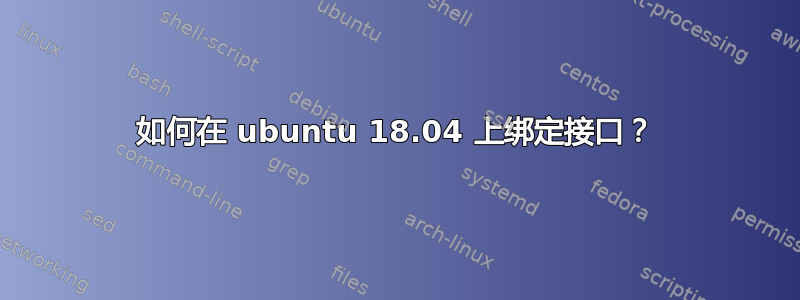 如何在 ubuntu 18.04 上绑定接口？