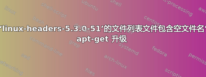 由于“软件包‘linux-headers-5.3.0-51’的文件列表文件包含空文件名”而无法执行 apt-get 升级