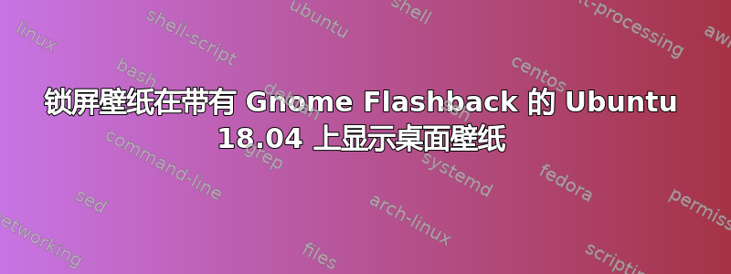 锁屏壁纸在带有 Gnome Flashback 的 Ubuntu 18.04 上显示桌面壁纸